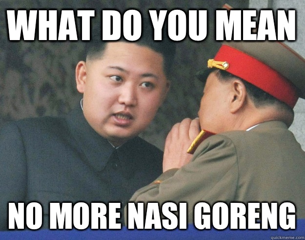 What do you mean No more nasi goreng  Hungry Kim Jong Un