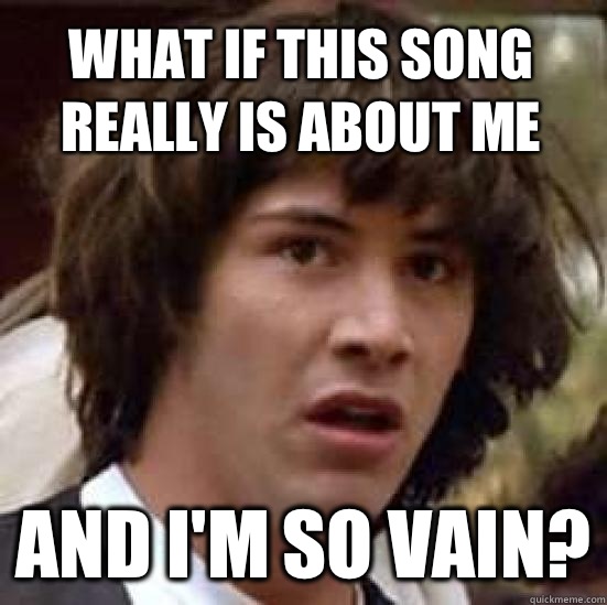 what if this song really is about me and I'm so vain? - what if this song really is about me and I'm so vain?  conspiracy keanu