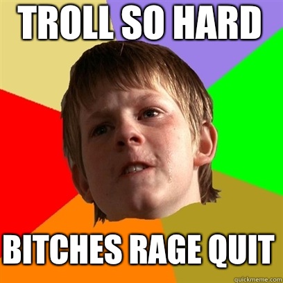 Troll so hard Bitches rage quit   Angry School Boy
