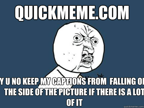 quickmeme.com y u no keep my captions from  falling off the side of the picture if there is a lot of it  Y U No