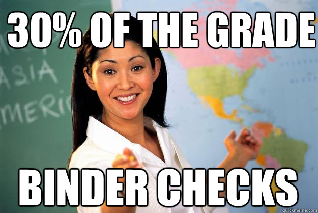 30% of the grade Binder Checks   Unhelpful High School Teacher