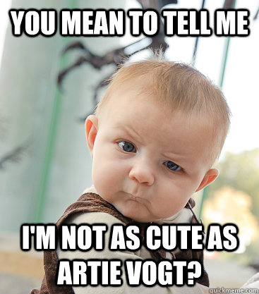 you mean to tell me I'm not as cute as Artie Vogt? - you mean to tell me I'm not as cute as Artie Vogt?  skeptical baby