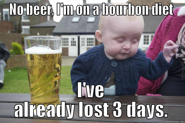 NO BEER, I'M ON A BOURBON DIET I'VE ALREADY LOST 3 DAYS. drunk baby
