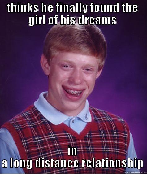 THINKS HE FINALLY FOUND THE GIRL OF HIS DREAMS IN A LONG DISTANCE RELATIONSHIP Bad Luck Brian