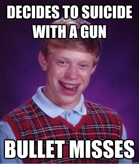 Decides to suicide with a gun bullet misses  Bad Luck Brain