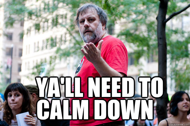 Ya'll need to  Calm down  zizek