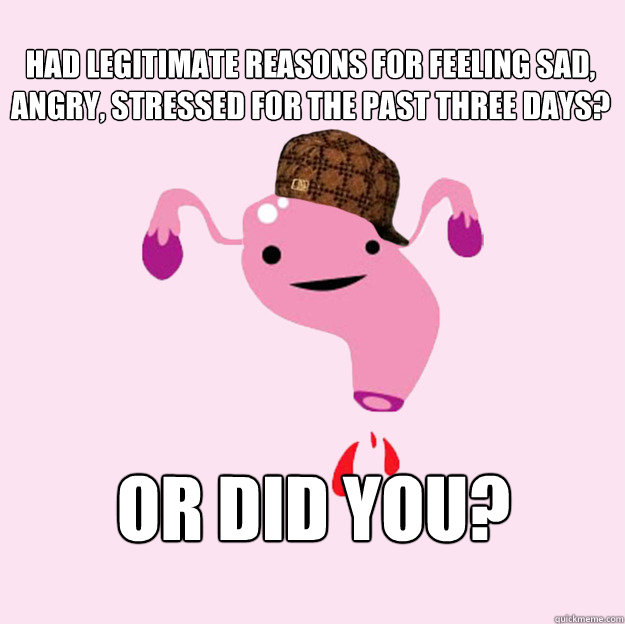 Had legitimate reasons for feeling sad, angry, stressed for the past three days? Or did you?  