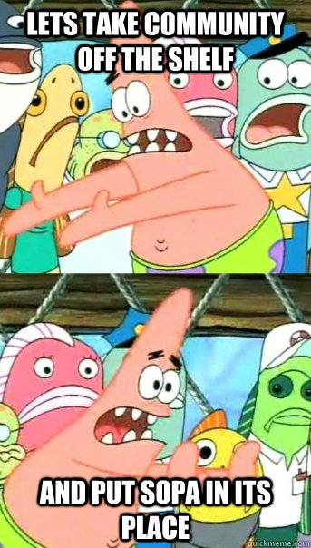Lets take Community off the shelf and put sopa in its place  Push it somewhere else Patrick