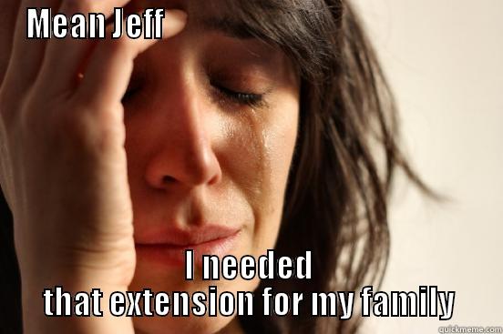 MEAN JEFF                                                    I NEEDED THAT EXTENSION FOR MY FAMILY First World Problems