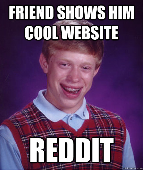 Friend shows him cool website reddit  Bad Luck Brian