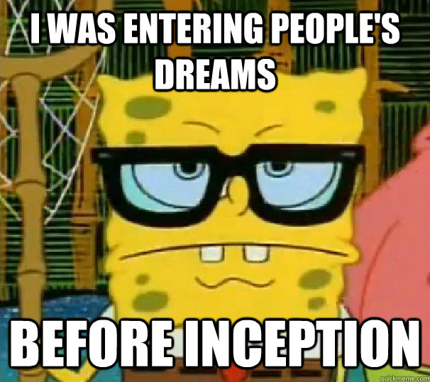 I was entering people's dreams before inception  Hipster Spongebob