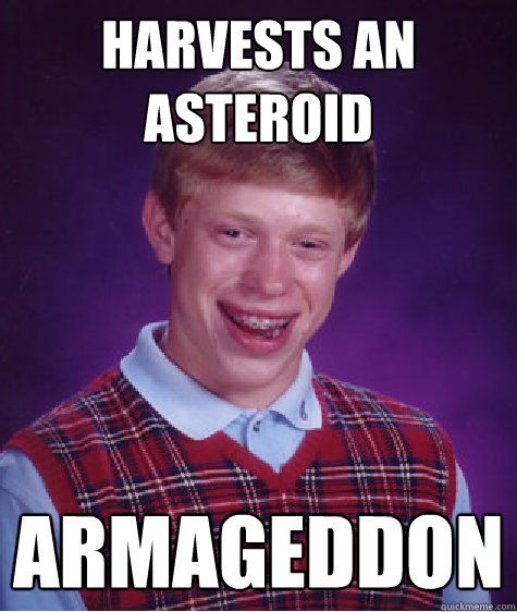 Harvests an asteroid Armageddon  Bad Luck Brian