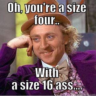 OH, YOU'RE A SIZE FOUR.. WITH A SIZE 16 ASS.... Condescending Wonka