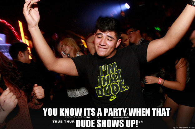 You know its a party when that dude shows up! - You know its a party when that dude shows up!  Party dude