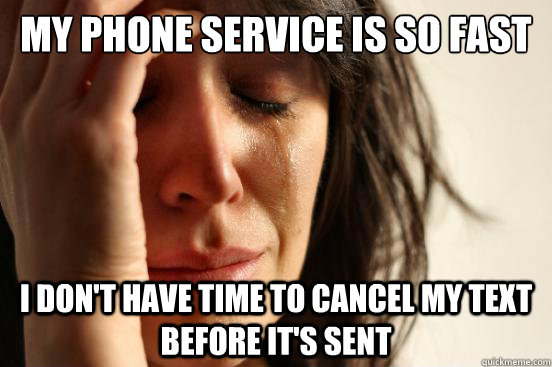 My phone service is so fast I don't have time to cancel my text before it's sent  First World Problems