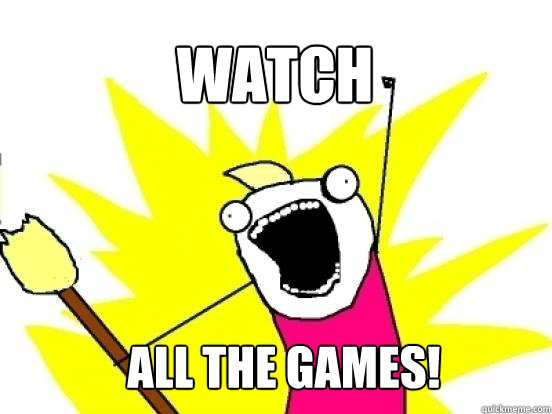 Watch ALL THE GAMES!  X All The Things
