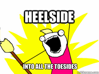 INTO ALL THE TOESIDES HEELSIDE  All The Thigns