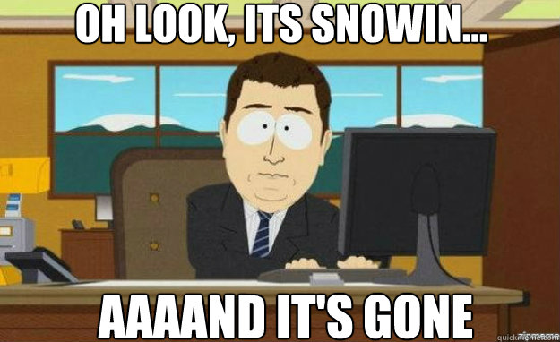 Oh look, its snowin... AAAAND IT'S gone - Oh look, its snowin... AAAAND IT'S gone  aaaand its gone