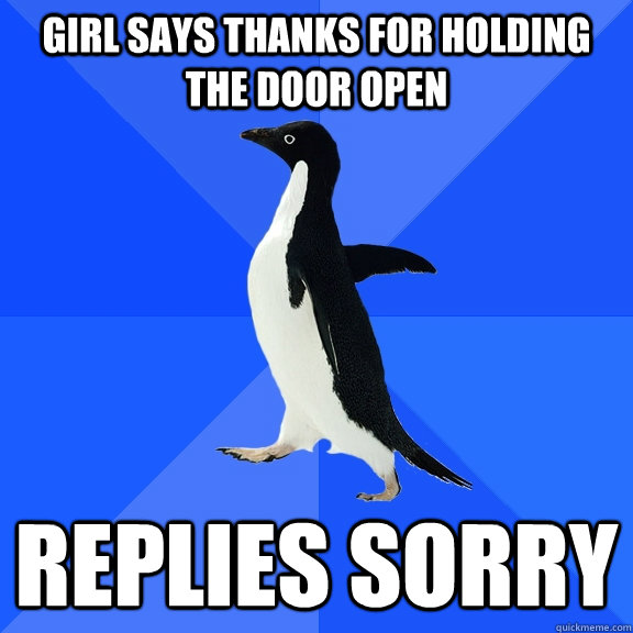 Girl Says thanks for holding the door open Replies Sorry  Socially Awkward Penguin