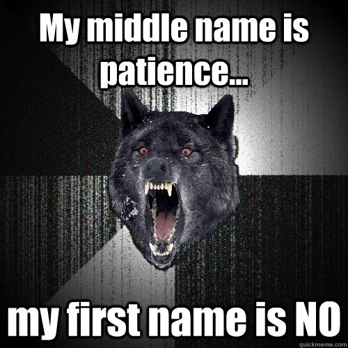 My middle name is patience... my first name is NO  Insanity Wolf