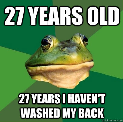 27 years old 27 years i haven't washed my back  Foul Bachelor Frog