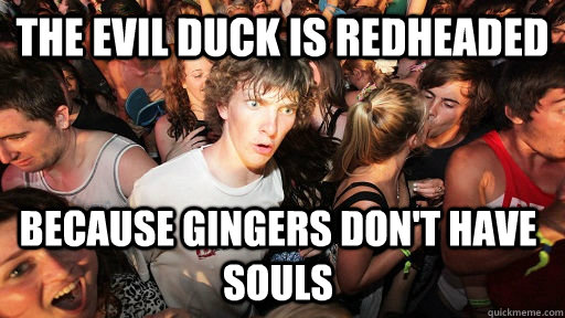 the evil duck is redheaded  because gingers don't have souls  Sudden Clarity Clarence