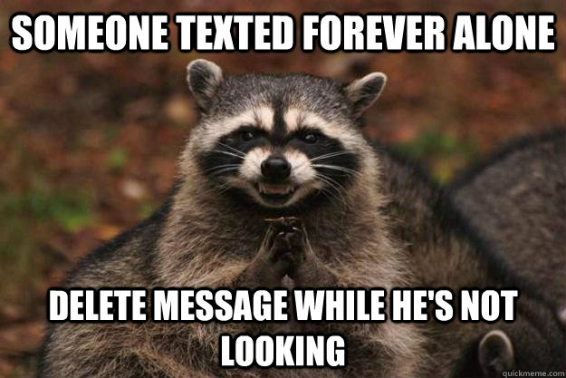 someone texted forever alone delete message while he's not looking  Evil Plotting Raccoon