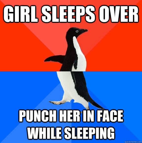 girl sleeps over punch her in face while sleeping  Socially Awesome Awkward Penguin