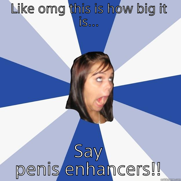 LIKE OMG THIS IS HOW BIG IT IS... SAY PENIS ENHANCERS!! Annoying Facebook Girl