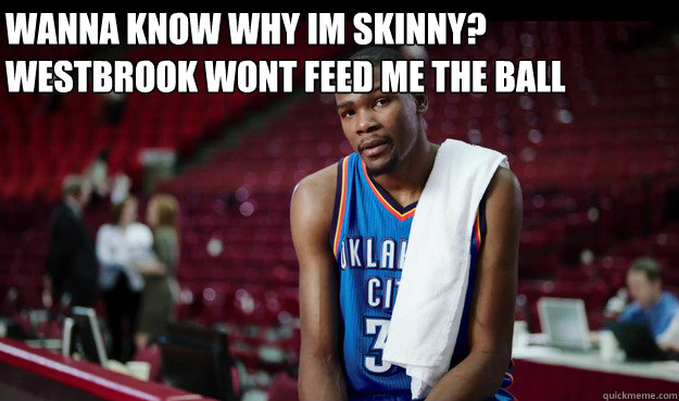 Wanna know why im skinny? westbrook wont feed me the ball  Kevin Durant