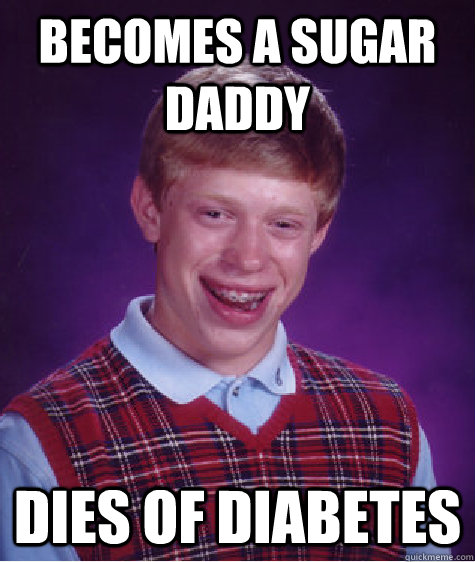 Becomes a sugar daddy Dies of diabetes - Becomes a sugar daddy Dies of diabetes  Bad Luck Brian