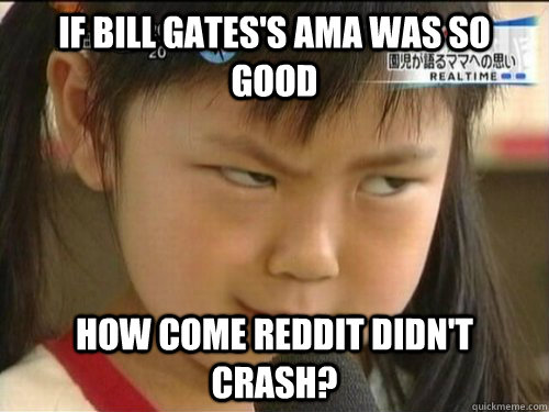 if bill gates's AMA was so good how come reddit didn't crash?   