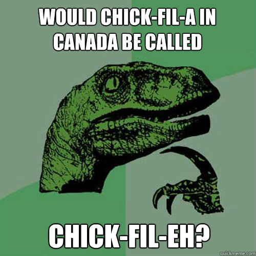 Would Chick-Fil-a in canada be called Chick-fil-eh?  Philosoraptor