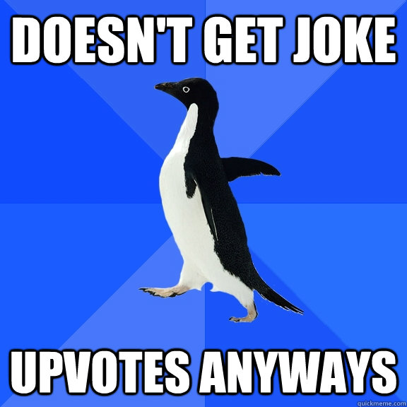 Doesn't get joke upvotes anyways  Socially Awkward Penguin