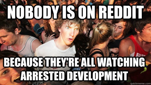 Nobody is on Reddit because they're all watching arrested development  Sudden Clarity Clarence