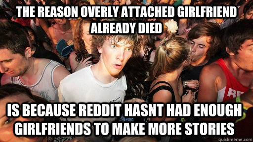 The reason overly attached girlfriend already died is because reddit hasnt had enough girlfriends to make more stories - The reason overly attached girlfriend already died is because reddit hasnt had enough girlfriends to make more stories  Sudden Clarity Clarence