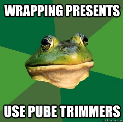 Wrapping Presents Use pube trimmers  Foul Bachelor Frog