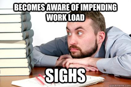 Becomes aware of impending work load sighs  Grad-School Freshman