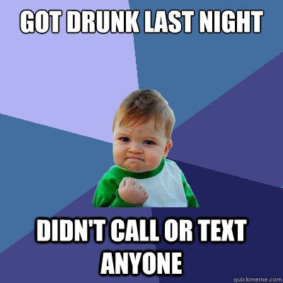 Got Drunk Last night Didn't call or text anyone  Success Kid