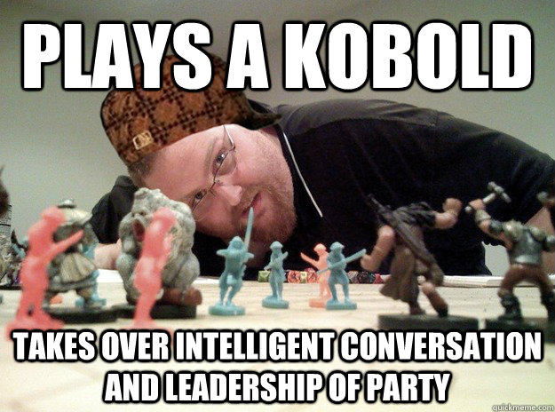 Plays a kobold takes over intelligent conversation and leadership of party - Plays a kobold takes over intelligent conversation and leadership of party  Scumbag Dungeons and Dragons Player