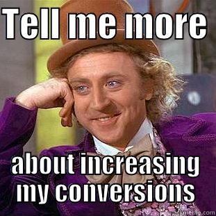 TELL ME MORE  ABOUT INCREASING MY CONVERSIONS Condescending Wonka