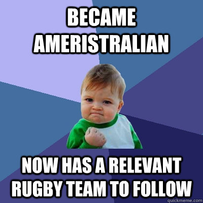 Became ameristralian now has a relevant rugby team to follow  Success Kid
