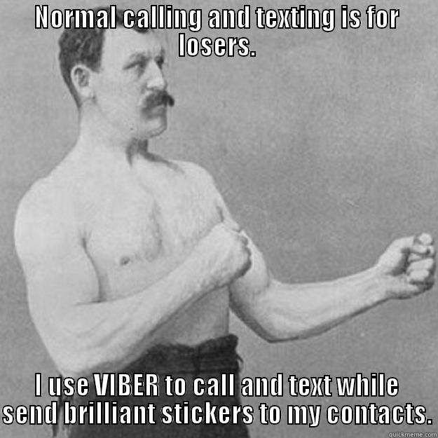 NORMAL CALLING AND TEXTING IS FOR LOSERS. I USE VIBER TO CALL AND TEXT WHILE SEND BRILLIANT STICKERS TO MY CONTACTS. overly manly man