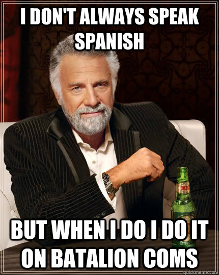 I don't always speak spanish but when I do I do it on batalion coms  The Most Interesting Man In The World