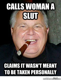 calls woman a slut claims it wasn't meant to be taken personally  Scumbag Rush Limbaugh