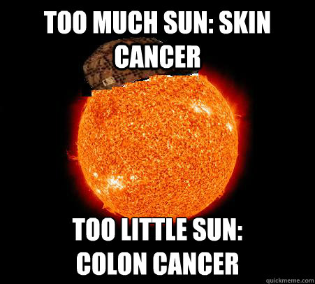 Too much sun: skin cancer Too Little Sun:
Colon Cancer - Too much sun: skin cancer Too Little Sun:
Colon Cancer  Scumbag Sun