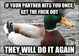 If your partner hits you once, get the fuck out They will do it again  Good Advice Duck