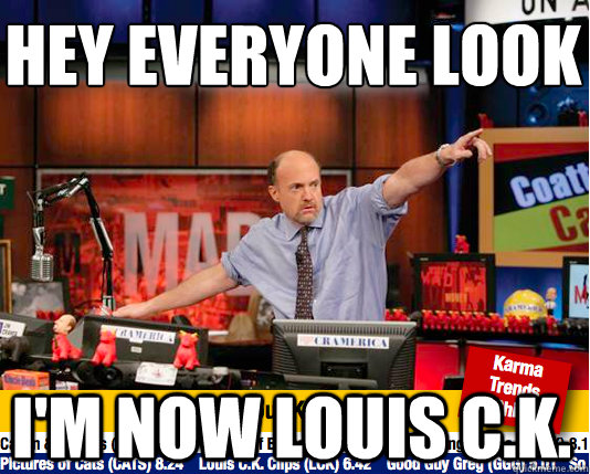 Hey everyone look
 I'm now louis c.k. - Hey everyone look
 I'm now louis c.k.  Mad Karma with Jim Cramer