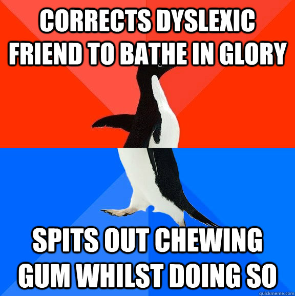 Corrects dyslexic friend to bathe in glory Spits out chewing gum whilst doing so  Socially Awesome Awkward Penguin
