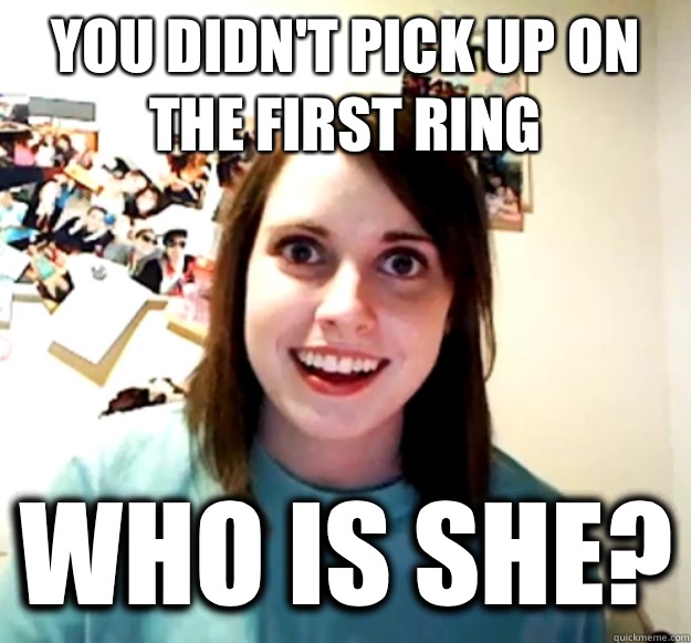 You didn't pick up on the first ring Who is she? - You didn't pick up on the first ring Who is she?  Overly Attached Girlfriend
